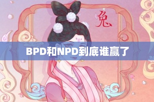 BPD和NPD到底谁赢了