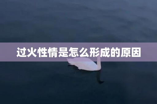 过火性情是怎么形成的原因