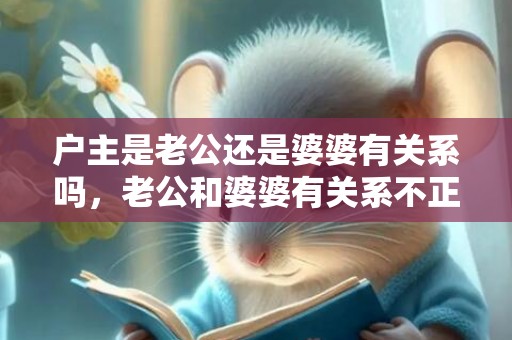 户主是老公还是婆婆有关系吗，老公和婆婆有关系不正常