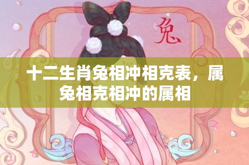 十二生肖兔相冲相克表，属兔相克相冲的属相
