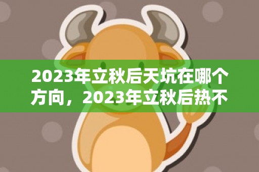 2023年立秋后天坑在哪个方向，2023年立秋后热不热