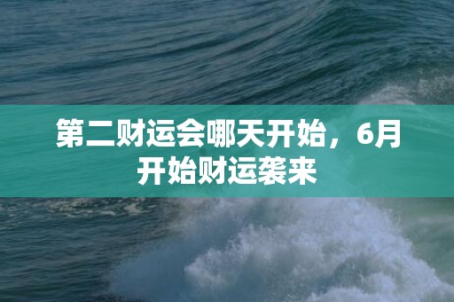 第二财运会哪天开始，6月开始财运袭来
