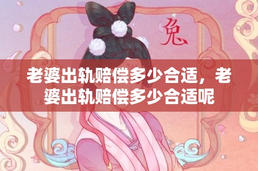 老婆出轨赔偿多少合适，老婆出轨赔偿多少合适呢