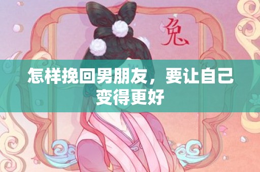 怎样挽回男朋友，要让自己变得更好