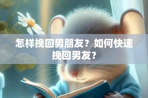 怎样挽回男朋友？如何快速挽回男友？