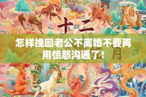 怎样挽回老公不离婚不要再用愤怒沟通了！