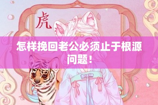 怎样挽回老公必须止于根源问题！