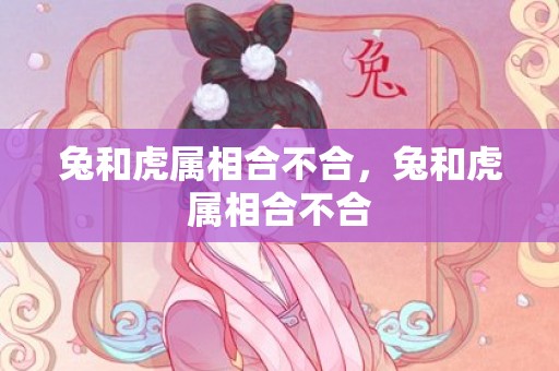 兔和虎属相合不合，兔和虎属相合不合