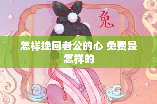 怎样挽回老公的心 免费是怎样的