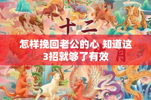 怎样挽回老公的心 知道这3招就够了有效