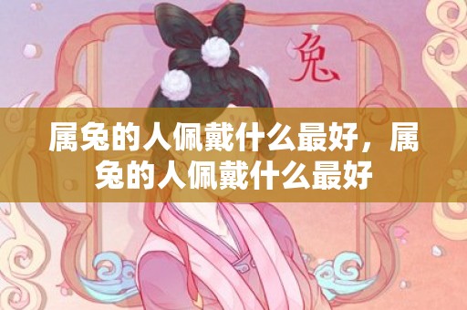 属兔的人佩戴什么最好，属兔的人佩戴什么最好