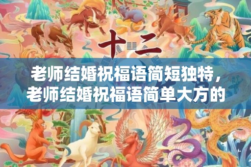 老师结婚祝福语简短独特，老师结婚祝福语简单大方的话语有哪些呢