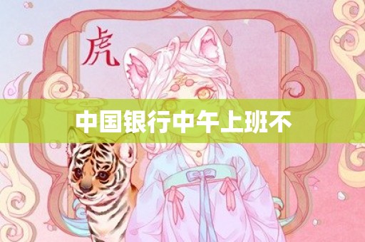 中国银行中午上班不