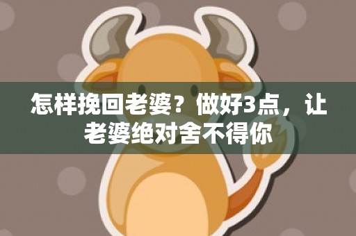 怎样挽回老婆？做好3点，让老婆绝对舍不得你