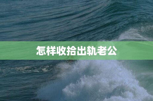 怎样收拾出轨老公