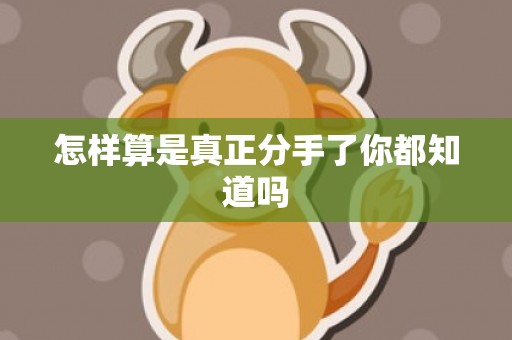怎样算是真正分手了你都知道吗