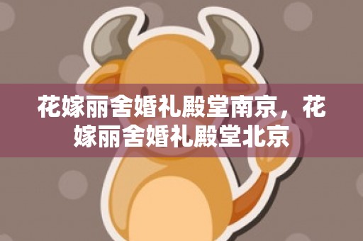 花嫁丽舍婚礼殿堂南京，花嫁丽舍婚礼殿堂北京