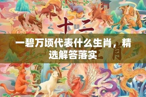 一碧万顷代表什么生肖，精选解答落实
