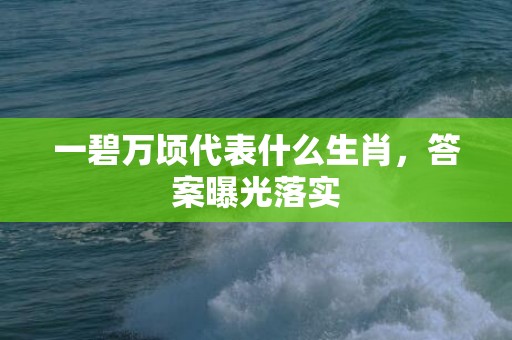一碧万顷代表什么生肖，答案曝光落实