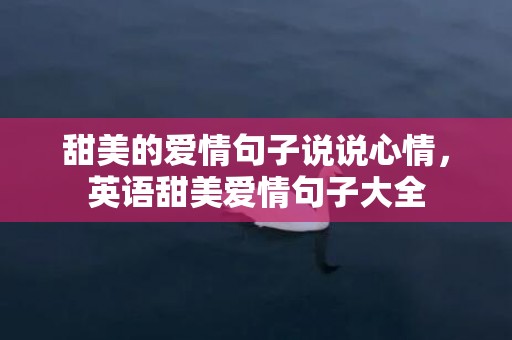 甜美的爱情句子说说心情，英语甜美爱情句子大全