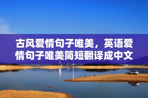 古风爱情句子唯美，英语爱情句子唯美简短翻译成中文