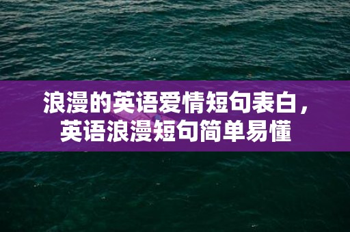 浪漫的英语爱情短句表白，英语浪漫短句简单易懂