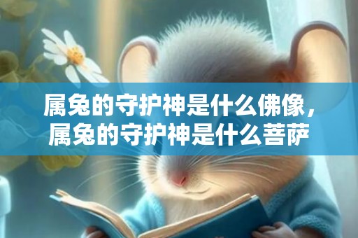 属兔的守护神是什么佛像，属兔的守护神是什么菩萨
