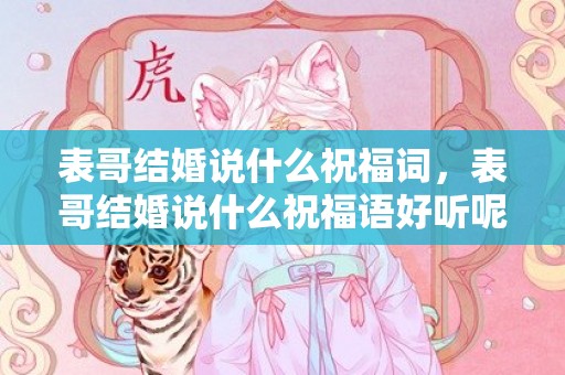 表哥结婚说什么祝福词，表哥结婚说什么祝福语好听呢