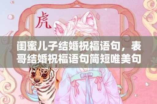 闺蜜儿子结婚祝福语句，表哥结婚祝福语句简短唯美句子大全