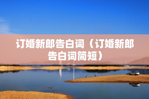 订婚新郎告白词（订婚新郎告白词简短）
