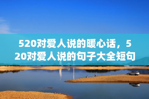 520对爱人说的暖心话，520对爱人说的句子大全短句(感谢爱人的短句)