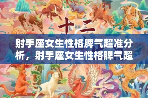 射手座女生性格脾气超准分析，射手座女生性格脾气超准的分析