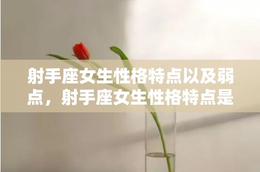 射手座女生性格特点以及弱点，射手座女生性格特点是怎么样的
