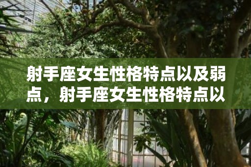 射手座女生性格特点以及弱点，射手座女生性格特点以及弱点有哪些