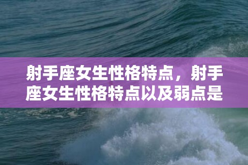 射手座女生性格特点，射手座女生性格特点以及弱点是什么