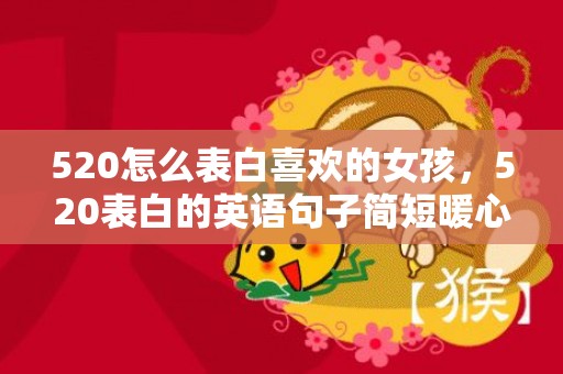 520怎么表白喜欢的女孩，520表白的英语句子简短暖心？表白姐姐的暖心句子