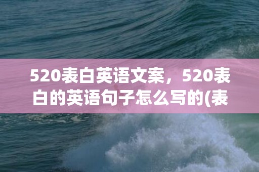 520表白英语文案，520表白的英语句子怎么写的(表白怎么写)