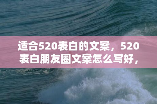 适合520表白的文案，520表白朋友圈文案怎么写好，适合发朋友圈的文案