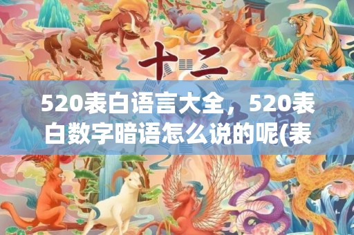 520表白语言大全，520表白数字暗语怎么说的呢(表白数字暗语)