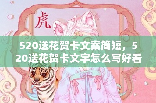 520送花贺卡文案简短，520送花贺卡文字怎么写好看 送花给女朋友卡片怎么写