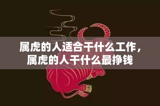 属虎的人适合干什么工作，属虎的人干什么最挣钱