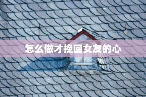 怎么做才挽回女友的心