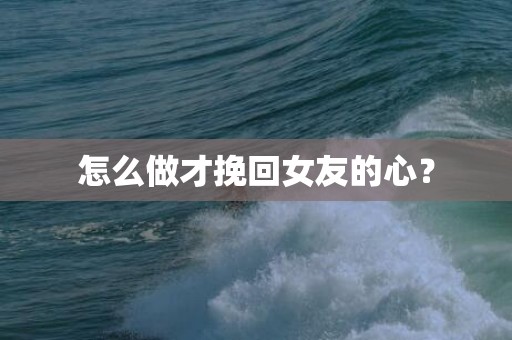 怎么做才挽回女友的心？