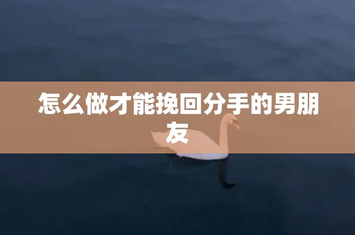 怎么做才能挽回分手的男朋友