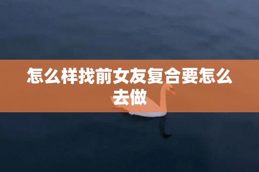 怎么样找前女友复合要怎么去做