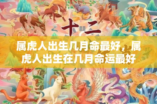 属虎人出生几月命最好，属虎人出生在几月命运最好