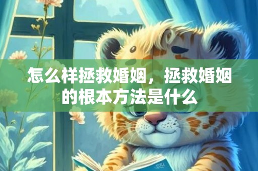 怎么样拯救婚姻，拯救婚姻的根本方法是什么