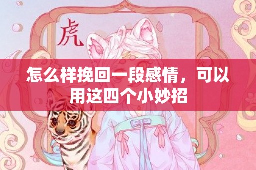 怎么样挽回一段感情，可以用这四个小妙招