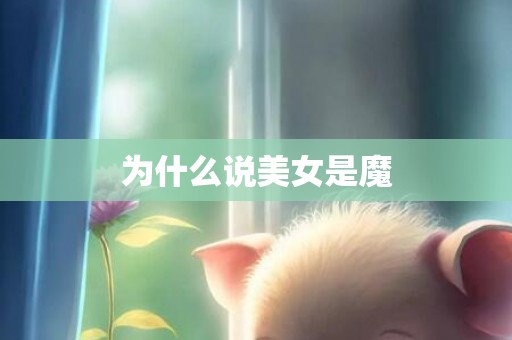为什么说美女是魔