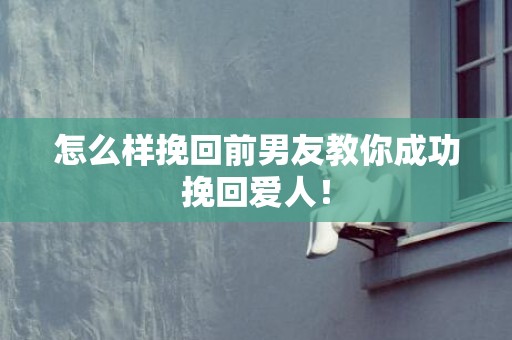 怎么样挽回前男友教你成功挽回爱人！
